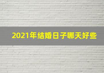 2021年结婚日子哪天好些