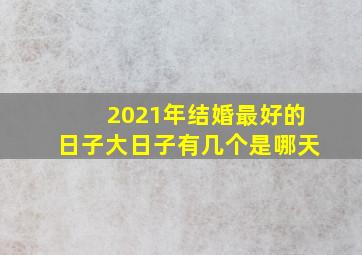 2021年结婚最好的日子大日子有几个是哪天