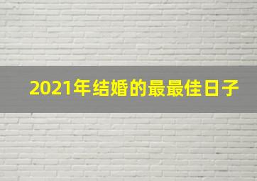 2021年结婚的最最佳日子