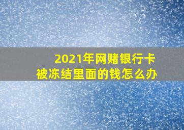 2021年网赌银行卡被冻结里面的钱怎么办