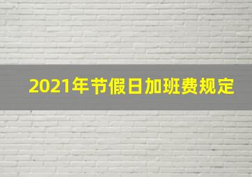 2021年节假日加班费规定