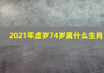 2021年虚岁74岁属什么生肖