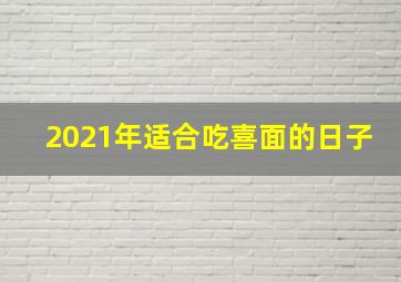 2021年适合吃喜面的日子