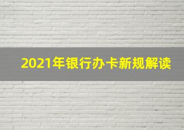 2021年银行办卡新规解读