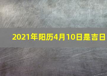 2021年阳历4月10日是吉日