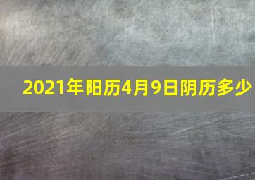 2021年阳历4月9日阴历多少