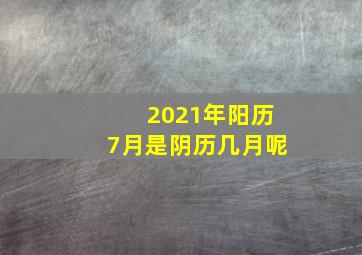 2021年阳历7月是阴历几月呢