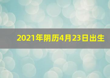 2021年阴历4月23日出生