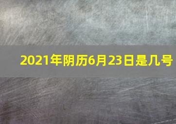 2021年阴历6月23日是几号