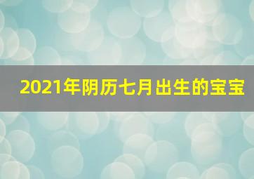 2021年阴历七月出生的宝宝