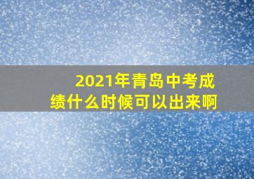 2021年青岛中考成绩什么时候可以出来啊