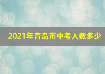 2021年青岛市中考人数多少