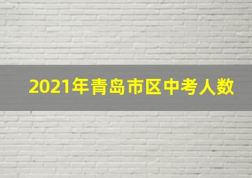 2021年青岛市区中考人数