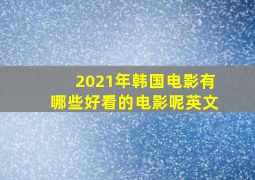 2021年韩国电影有哪些好看的电影呢英文