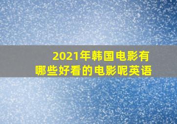 2021年韩国电影有哪些好看的电影呢英语