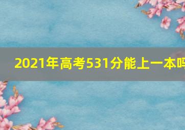 2021年高考531分能上一本吗