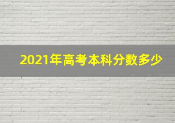 2021年高考本科分数多少