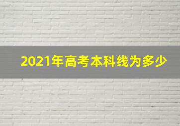 2021年高考本科线为多少