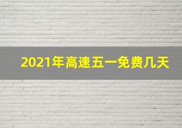 2021年高速五一免费几天