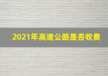 2021年高速公路是否收费