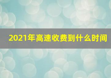 2021年高速收费到什么时间