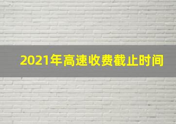 2021年高速收费截止时间