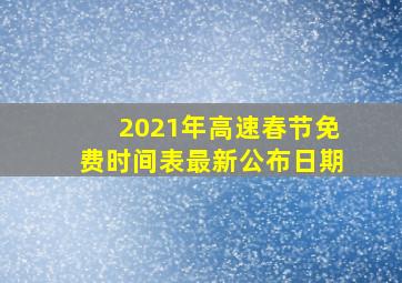 2021年高速春节免费时间表最新公布日期