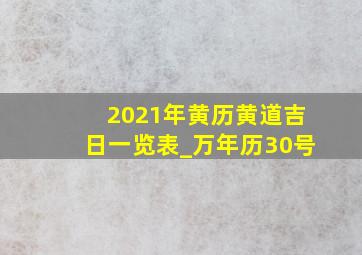 2021年黄历黄道吉日一览表_万年历30号