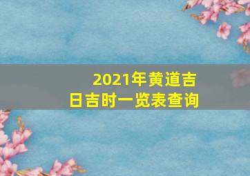 2021年黄道吉日吉时一览表查询