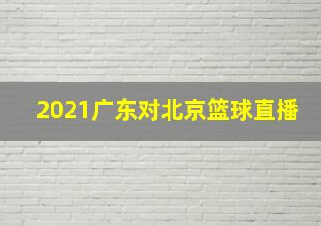 2021广东对北京篮球直播