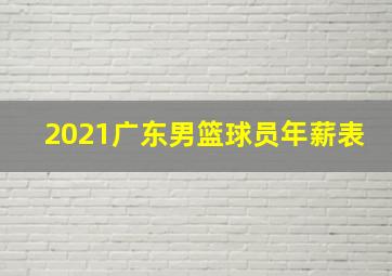 2021广东男篮球员年薪表