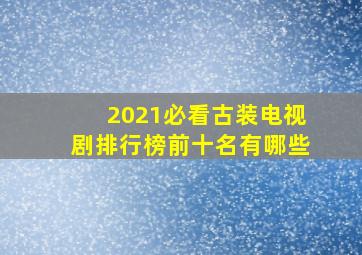 2021必看古装电视剧排行榜前十名有哪些