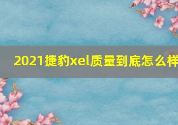 2021捷豹xel质量到底怎么样