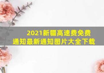 2021新疆高速费免费通知最新通知图片大全下载