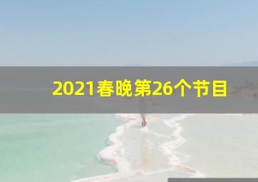 2021春晚第26个节目