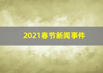 2021春节新闻事件