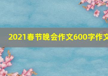 2021春节晚会作文600字作文