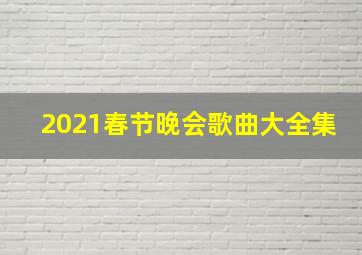 2021春节晚会歌曲大全集