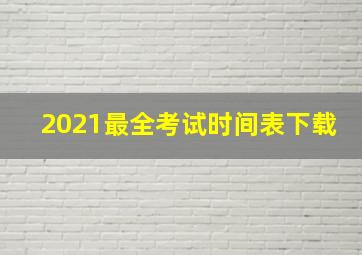 2021最全考试时间表下载