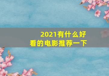 2021有什么好看的电影推荐一下