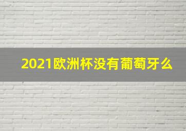 2021欧洲杯没有葡萄牙么