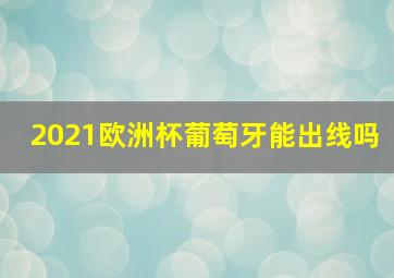 2021欧洲杯葡萄牙能出线吗