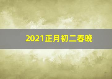 2021正月初二春晚