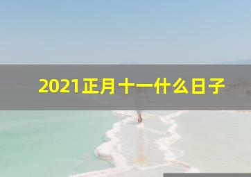 2021正月十一什么日子