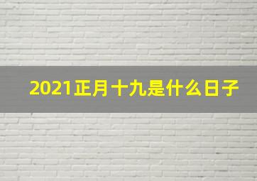 2021正月十九是什么日子