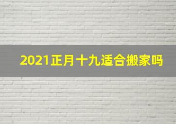 2021正月十九适合搬家吗