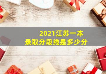 2021江苏一本录取分段线是多少分