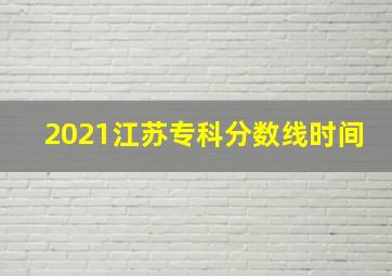 2021江苏专科分数线时间