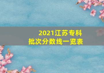 2021江苏专科批次分数线一览表