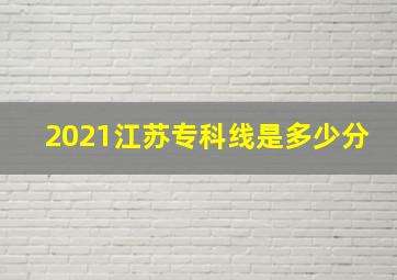 2021江苏专科线是多少分